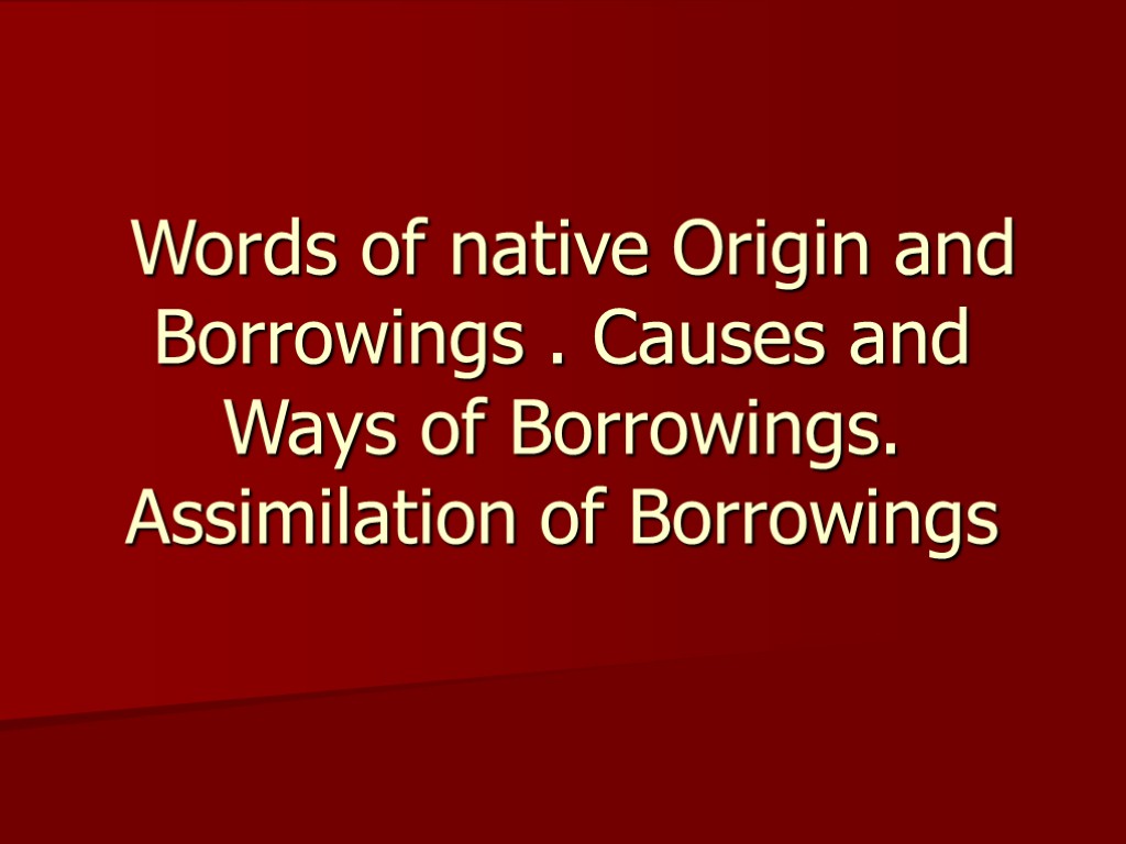 Words of native Origin and Borrowings . Causes and Ways of Borrowings. Assimilation of